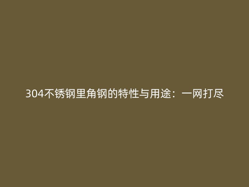 304不銹鋼里角鋼的特性與用途：一網(wǎng)打盡