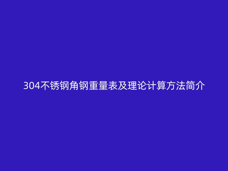 304不銹鋼角鋼重量表及理論計(jì)算方法簡(jiǎn)介