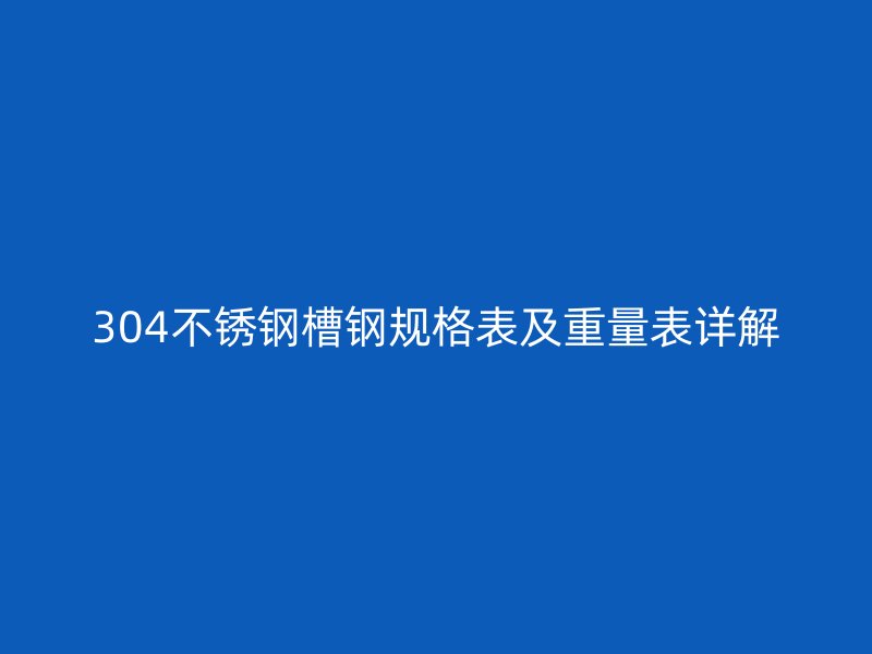 304不銹鋼槽鋼規(guī)格表及重量表詳解