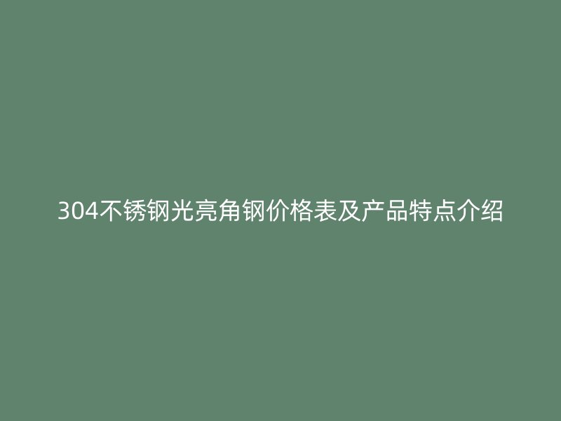 304不銹鋼光亮角鋼價(jià)格表及產(chǎn)品特點(diǎn)介紹