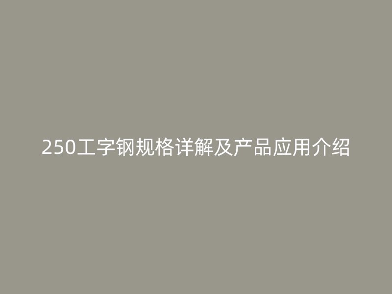 250工字鋼規(guī)格詳解及產品應用介紹