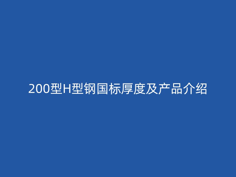 200型H型鋼國標(biāo)厚度及產(chǎn)品介紹