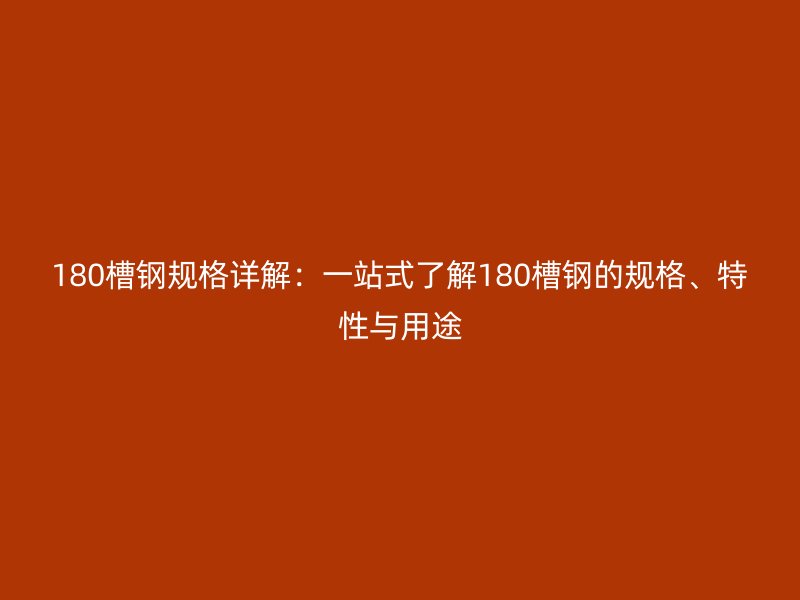 180槽鋼規(guī)格詳解：一站式了解180槽鋼的規(guī)格、特性與用途