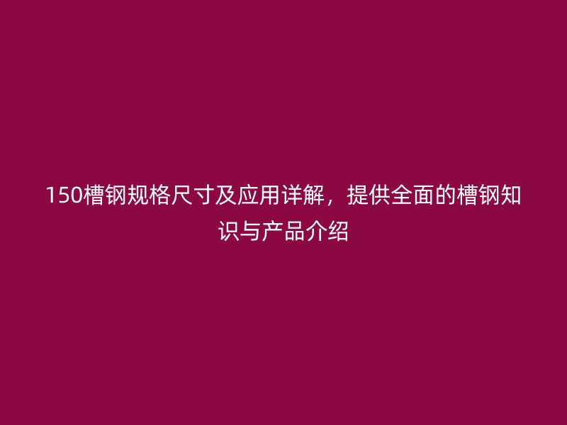 150槽鋼規(guī)格尺寸及應(yīng)用詳解，提供全面的槽鋼知識(shí)與產(chǎn)品介紹