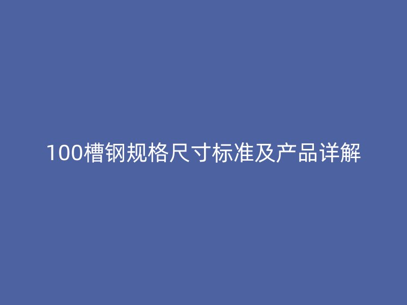 100槽鋼規(guī)格尺寸標(biāo)準(zhǔn)及產(chǎn)品詳解