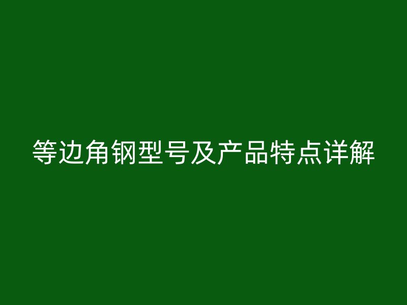 等邊角鋼型號(hào)及產(chǎn)品特點(diǎn)詳解