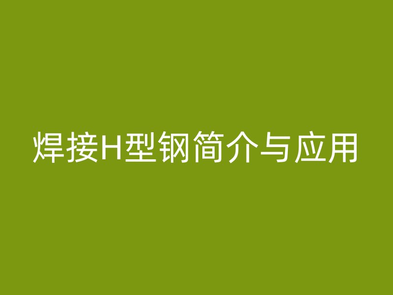 焊接H型鋼簡介與應(yīng)用