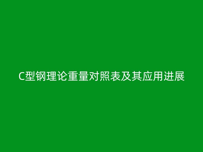 C型鋼理論重量對(duì)照表及其應(yīng)用進(jìn)展