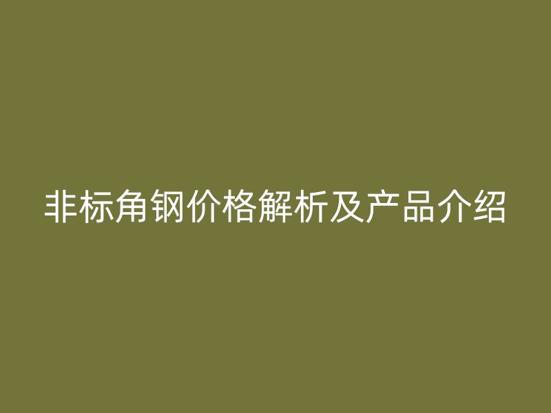 非標(biāo)角鋼價(jià)格解析及產(chǎn)品介紹