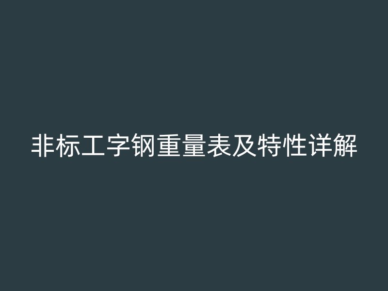非標(biāo)工字鋼重量表及特性詳解