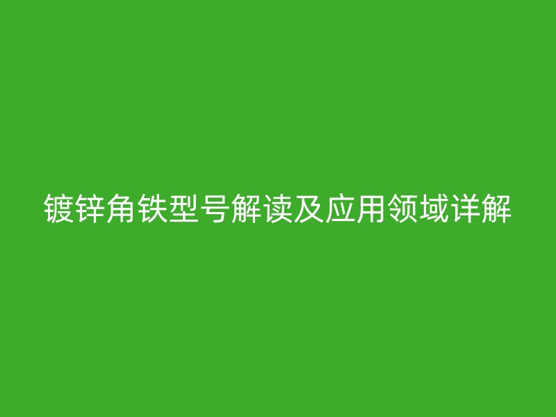 鍍鋅角鐵型號(hào)解讀及應(yīng)用領(lǐng)域詳解