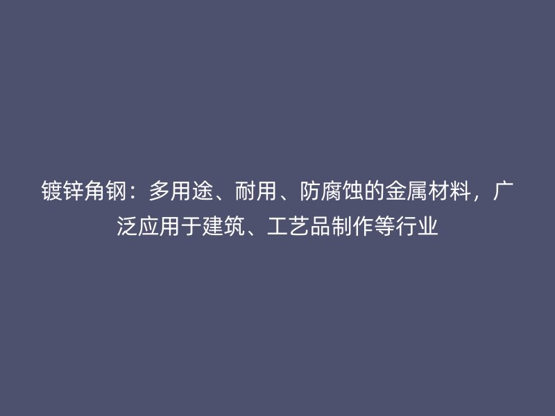 鍍鋅角鋼：多用途、耐用、防腐蝕的金屬材料，廣泛應(yīng)用于建筑、工藝品制作等行業(yè)