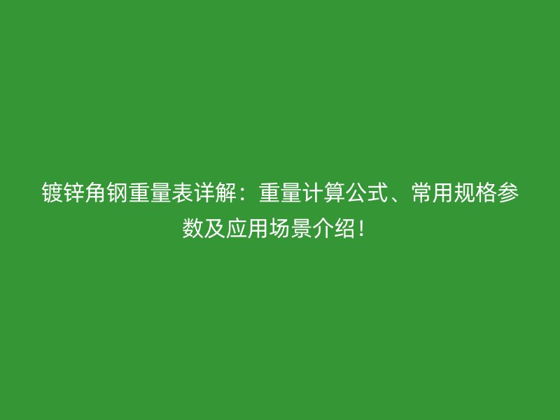 鍍鋅角鋼重量表詳解：重量計算公式、常用規(guī)格參數(shù)及應(yīng)用場景介紹！