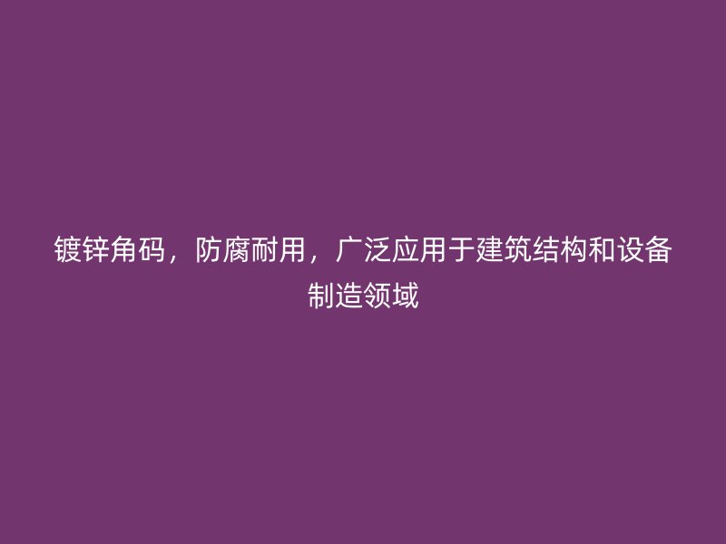 鍍鋅角碼，防腐耐用，廣泛應(yīng)用于建筑結(jié)構(gòu)和設(shè)備制造領(lǐng)域