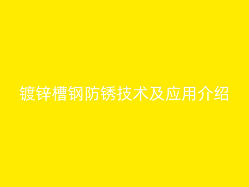 鍍鋅槽鋼防銹技術(shù)及應(yīng)用介紹