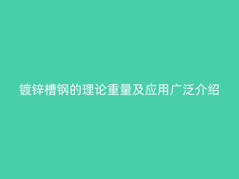 鍍鋅槽鋼的理論重量及應(yīng)用廣泛介紹