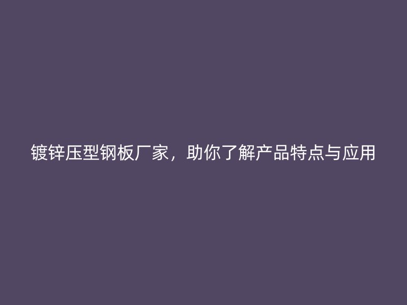 鍍鋅壓型鋼板廠家，助你了解產(chǎn)品特點(diǎn)與應(yīng)用