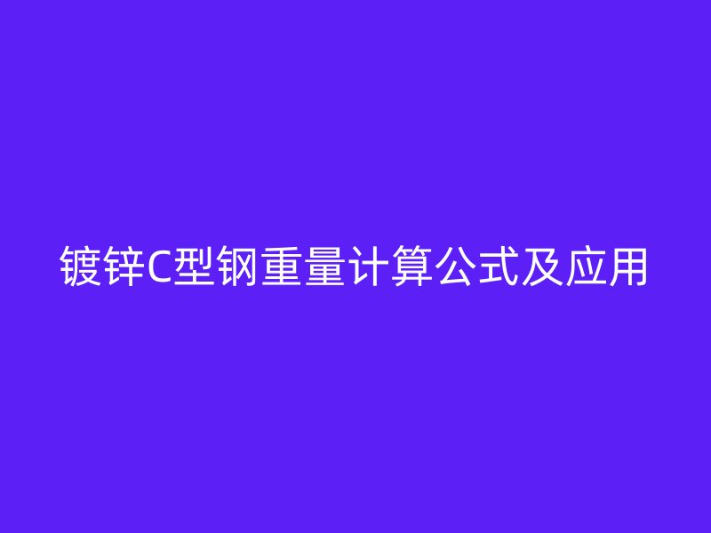 鍍鋅C型鋼重量計算公式及應(yīng)用