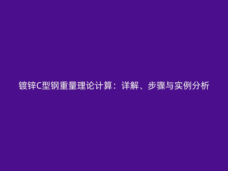 鍍鋅C型鋼重量理論計算：詳解、步驟與實例分析