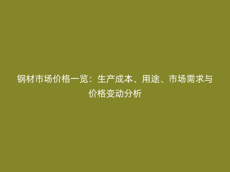 鋼材市場(chǎng)價(jià)格一覽：生產(chǎn)成本、用途、市場(chǎng)需求與價(jià)格變動(dòng)分析