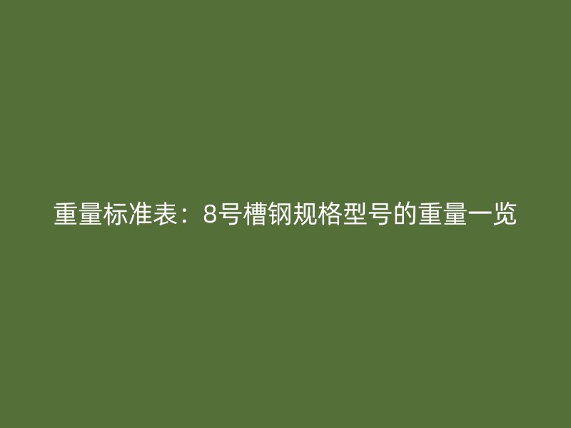 重量標(biāo)準(zhǔn)表：8號(hào)槽鋼規(guī)格型號(hào)的重量一覽