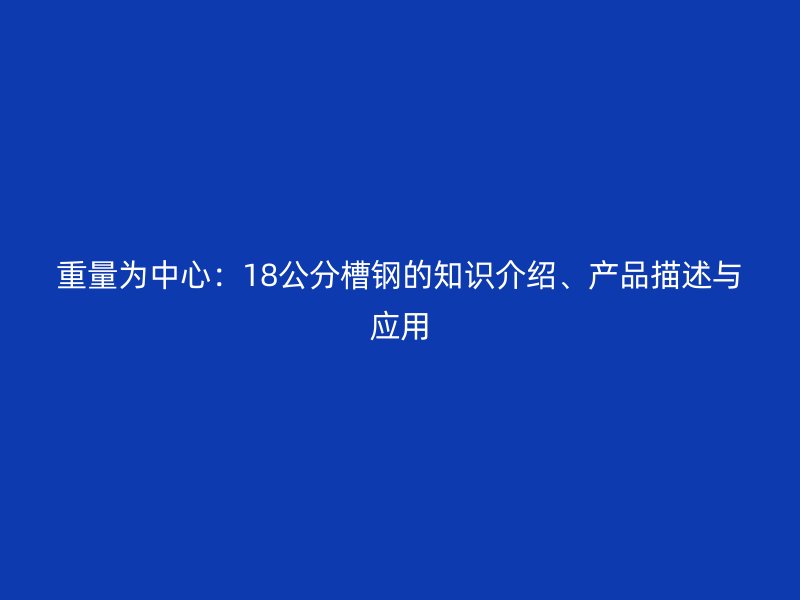 重量為中心：18公分槽鋼的知識介紹、產(chǎn)品描述與應(yīng)用