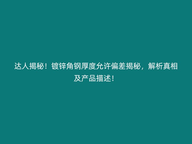 達人揭秘！鍍鋅角鋼厚度允許偏差揭秘，解析真相及產(chǎn)品描述！