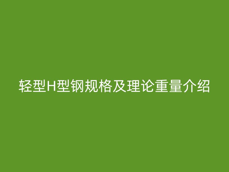 輕型H型鋼規(guī)格及理論重量介紹