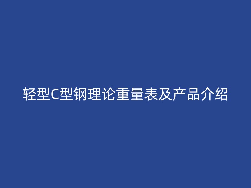 輕型C型鋼理論重量表及產(chǎn)品介紹