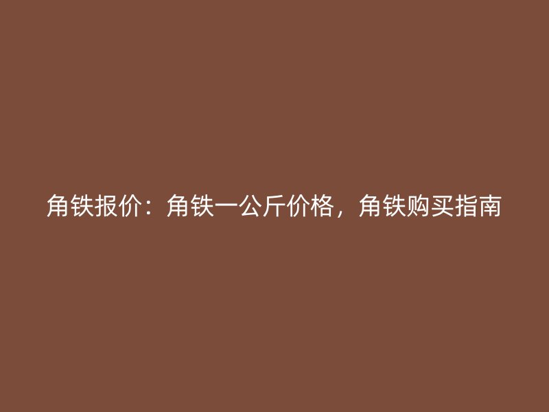角鐵報價：角鐵一公斤價格，角鐵購買指南