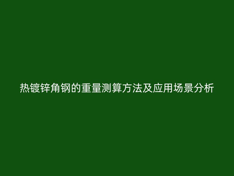 熱鍍鋅角鋼的重量測(cè)算方法及應(yīng)用場(chǎng)景分析