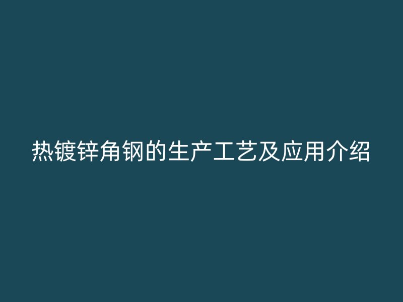 熱鍍鋅角鋼的生產(chǎn)工藝及應(yīng)用介紹