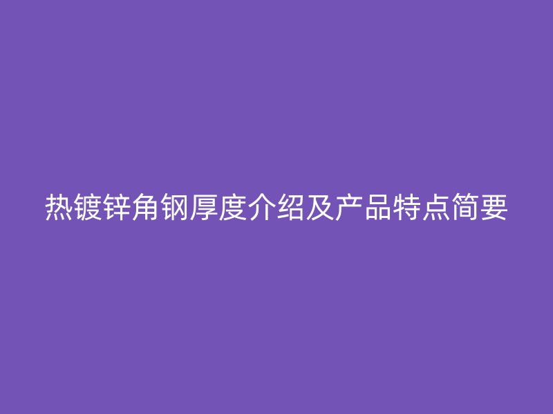 熱鍍鋅角鋼厚度介紹及產(chǎn)品特點簡要