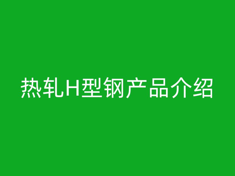熱軋H型鋼產品介紹