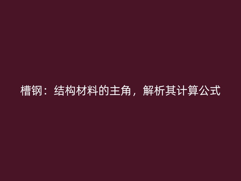 槽鋼：結構材料的主角，解析其計算公式