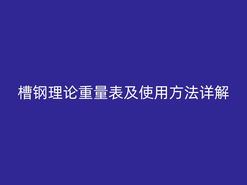 槽鋼理論重量表及使用方法詳解