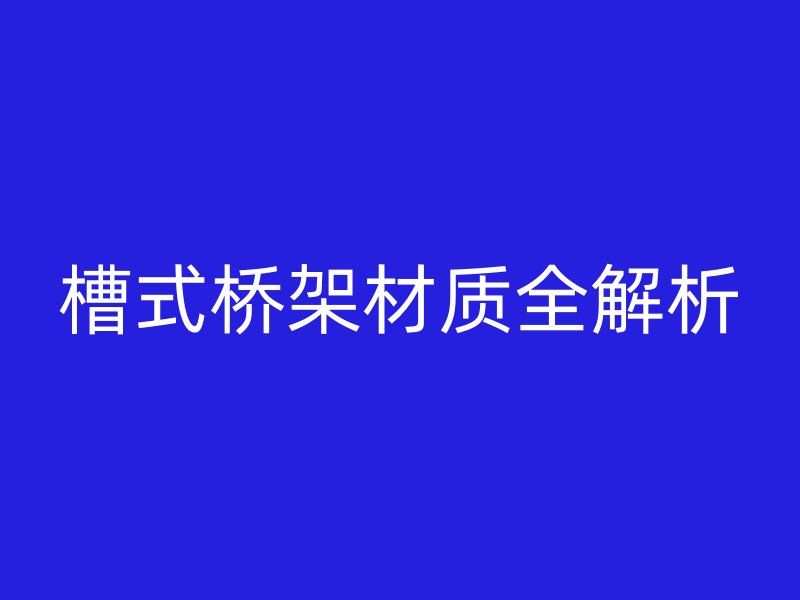 槽式橋架材質(zhì)全解析