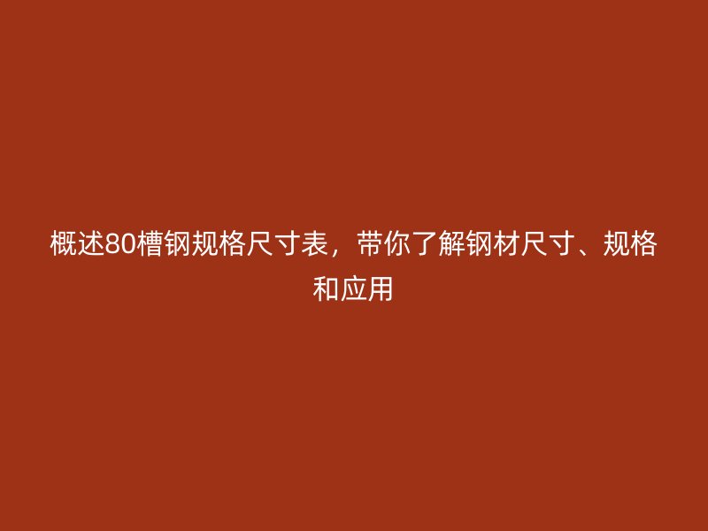 概述80槽鋼規(guī)格尺寸表，帶你了解鋼材尺寸、規(guī)格和應(yīng)用