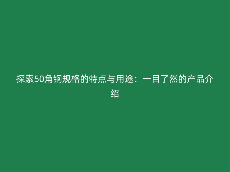 探索50角鋼規(guī)格的特點與用途：一目了然的產(chǎn)品介紹